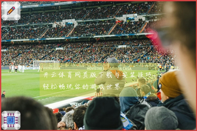 开云体育网页版下载与安装技巧，轻松畅玩你的游戏世界