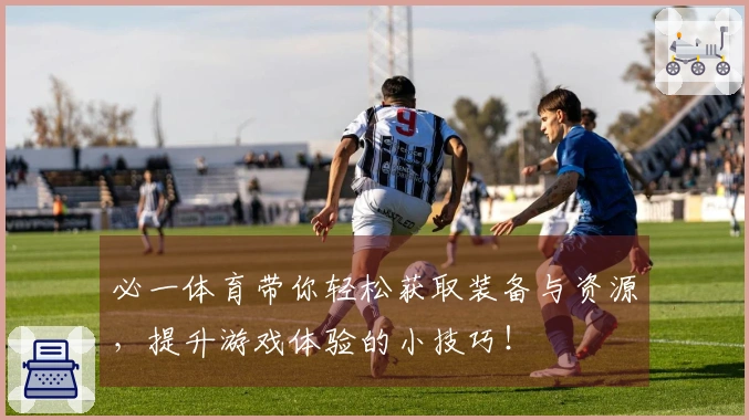 必一体育带你轻松获取装备与资源，提升游戏体验的小技巧！
