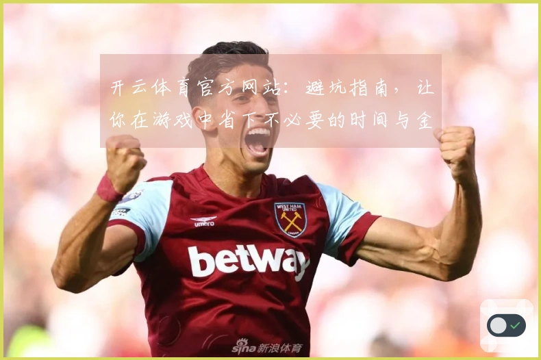 开云体育官方网站：避坑指南，让你在游戏中省下不必要的时间与金钱