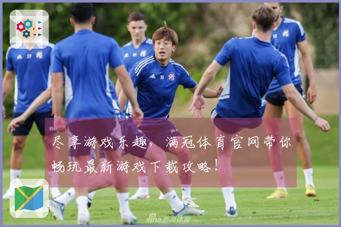 尽享游戏乐趣，满冠体育官网带你畅玩最新游戏下载攻略！