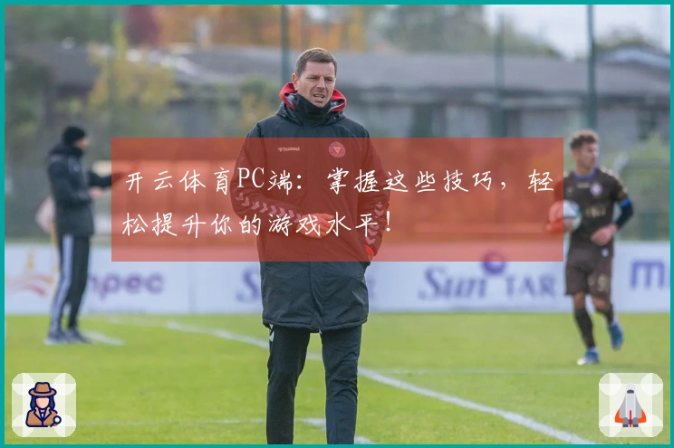 开云体育PC端：掌握这些技巧，轻松提升你的游戏水平！