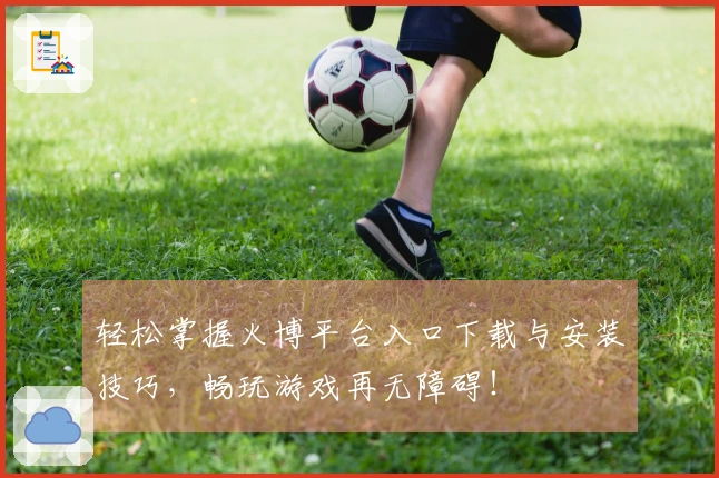 轻松掌握火博平台入口下载与安装技巧，畅玩游戏再无障碍！