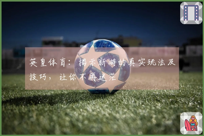 英皇体育：揭示新游的真实玩法及技巧，让你不再迷茫