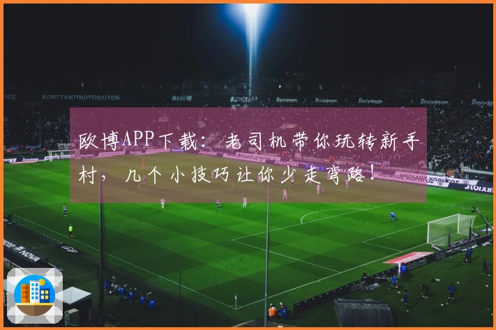 欧博APP下载：老司机带你玩转新手村，几个小技巧让你少走弯路！