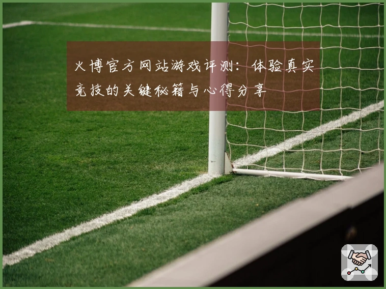 火博官方网站游戏评测：体验真实竞技的关键秘籍与心得分享