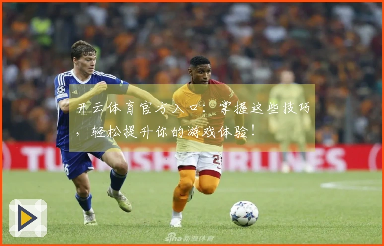 开云体育官方入口：掌握这些技巧，轻松提升你的游戏体验！