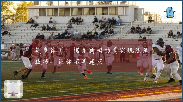 英皇体育：揭示新游的真实玩法及技巧，让你不再迷茫