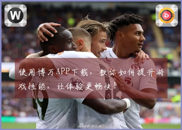 使用博万APP下载，教你如何提升游戏性能，让体验更畅快！