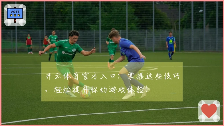 开云体育官方入口:掌握这些技巧,轻松提升你的游戏体验!