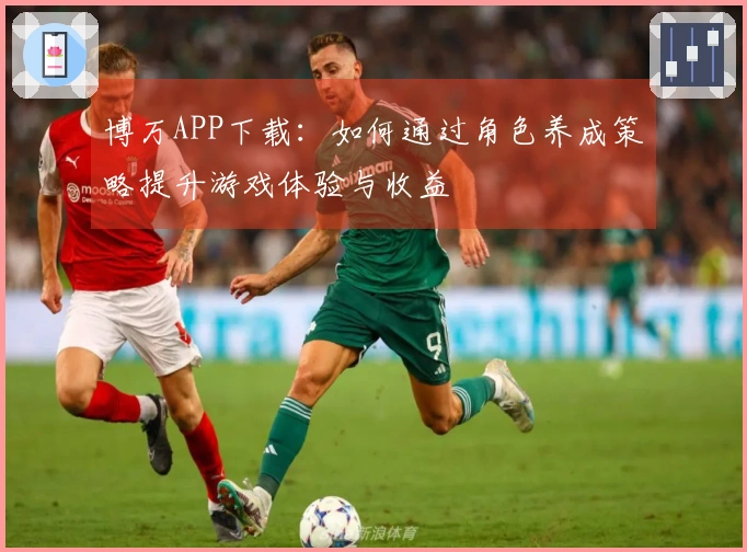 博万APP下载：如何通过角色养成策略提升游戏体验与收益