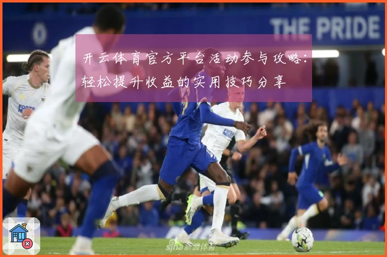 开云体育官方平台活动参与攻略：轻松提升收益的实用技巧分享