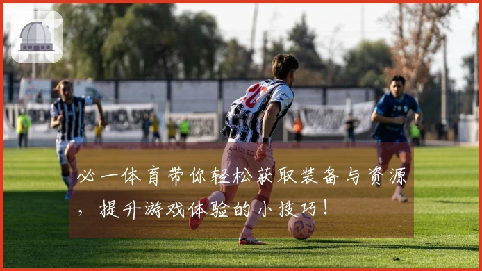 必一体育带你轻松获取装备与资源，提升游戏体验的小技巧！