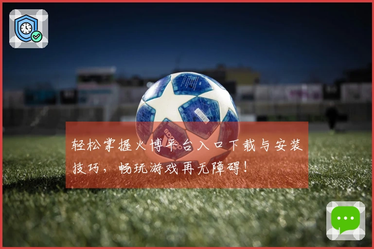 轻松掌握火博平台入口下载与安装技巧，畅玩游戏再无障碍！