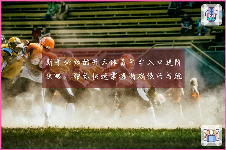 新手必知的开云体育平台入口进阶攻略，帮你快速掌握游戏技巧与玩法！